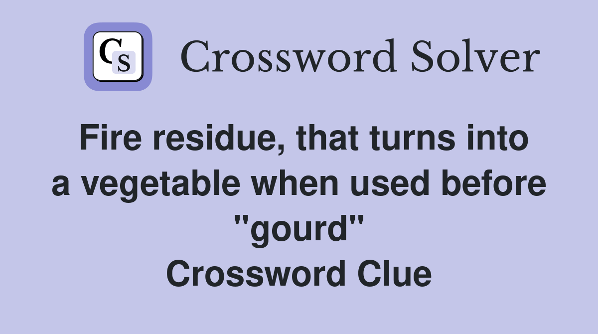 Fire residue, that turns into a vegetable when used before "gourd